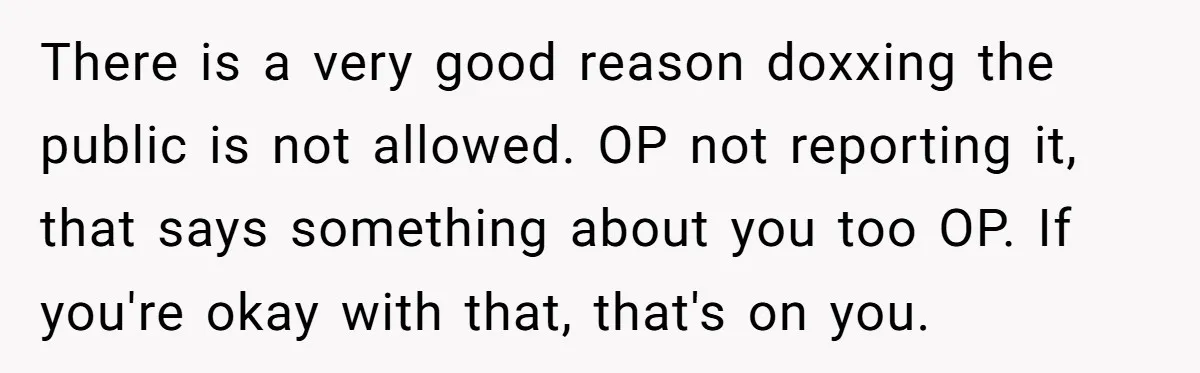 There is a very good reason doxxing the public is not allowed. OP not reporting it, that says something about you too OP. If you're okay with that, that's on...
