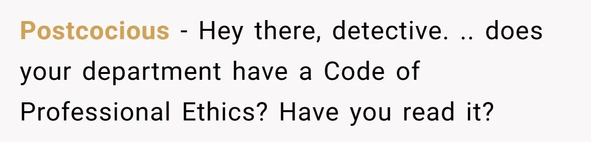 Postcocious − Hey there, detective. .. does your department have a Code of Professional Ethics? Have you read it?