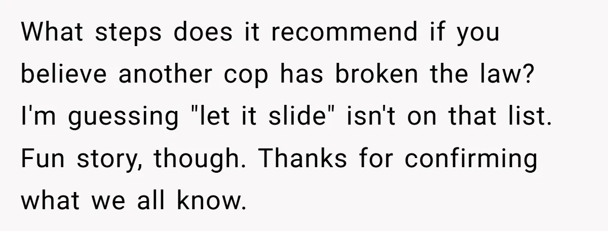 What steps does it recommend if you believe another cop has broken the law? I'm guessing "let it slide" isn't on that list. Fun story, though. Thanks for confirming what...
