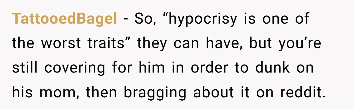 TattooedBagel − So, “hypocrisy is one of the worst traits” they can have, but you’re still covering for him in order to dunk on his mom, then bragging about it...