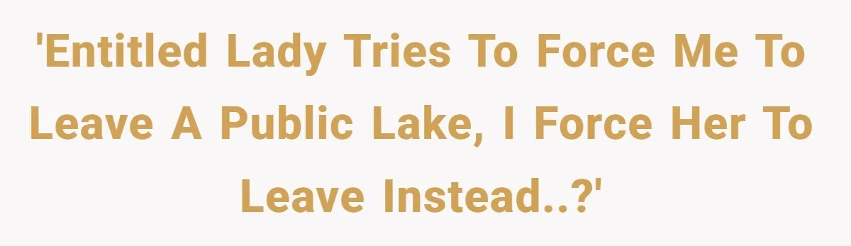 'Entitled lady tries to force me to leave a public lake, I force her to leave instead..?'