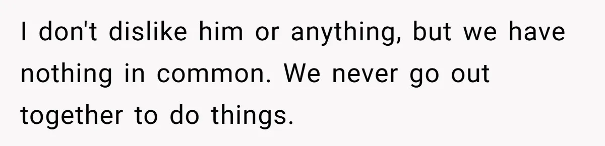 Roommate’s Fantasy About Staying Friends After Moving Out Gets Shattered In One Conversation I don't dislike him or anything, but we have nothing in common. We never go out together to do things.