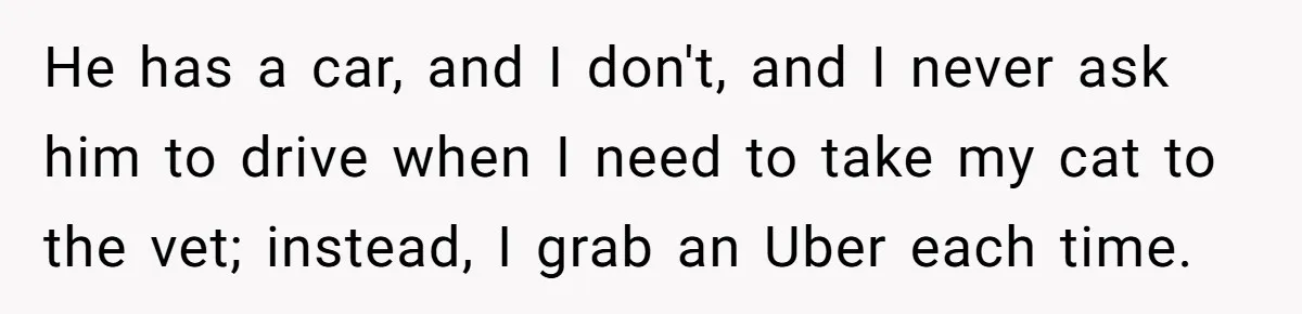 Roommate’s Fantasy About Staying Friends After Moving Out Gets Shattered In One Conversation He has a car, and I don't, and I never ask him to drive when I need to take my cat to the vet; instead, I grab an Uber each...
