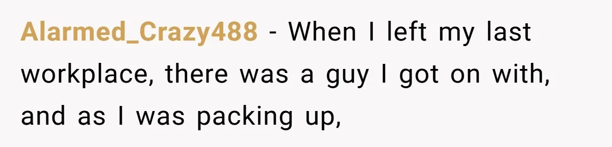 Roommate’s Fantasy About Staying Friends After Moving Out Gets Shattered In One Conversation Alarmed_Crazy488 − When I left my last workplace, there was a guy I got on with, and as I was packing up,