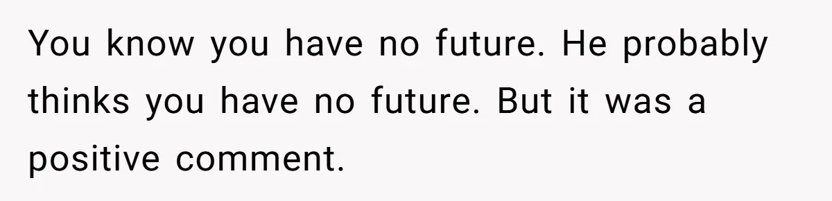 Roommate’s Fantasy About Staying Friends After Moving Out Gets Shattered In One Conversation You know you have no future. He probably thinks you have no future. But it was a positive comment.