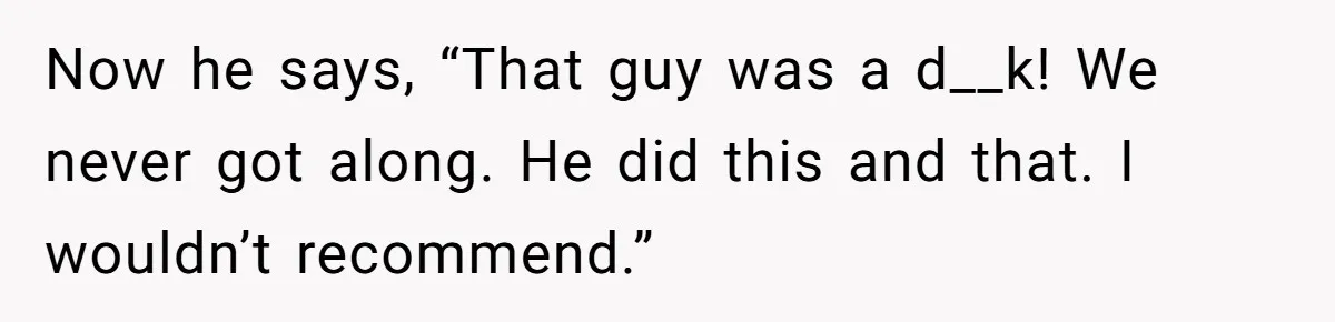 Roommate’s Fantasy About Staying Friends After Moving Out Gets Shattered In One Conversation Now he says, “That guy was a d__k! We never got along. He did this and that. I wouldn’t recommend.”