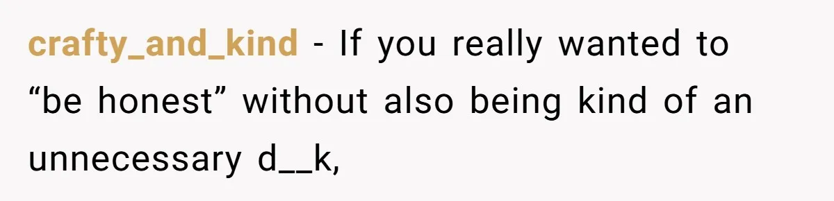 Roommate’s Fantasy About Staying Friends After Moving Out Gets Shattered In One Conversation crafty_and_kind − If you really wanted to “be honest” without also being kind of an unnecessary d__k,