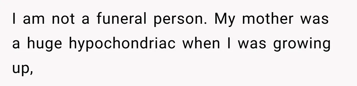 Widow Skips Her Husband's Funeral For Deep Childhood Reasons And Faces Family Fury I am not a funeral person. My mother was a huge hypochondriac when I was growing up,