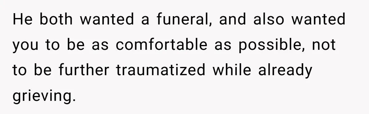 Widow Skips Her Husband's Funeral For Deep Childhood Reasons And Faces Family Fury He both wanted a funeral, and also wanted you to be as comfortable as possible, not to be further traumatized while already grieving.