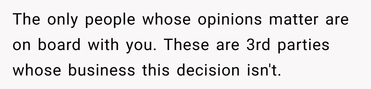 Widow Skips Her Husband's Funeral For Deep Childhood Reasons And Faces Family Fury The only people whose opinions matter are on board with you. These are 3rd parties whose business this decision isn't.