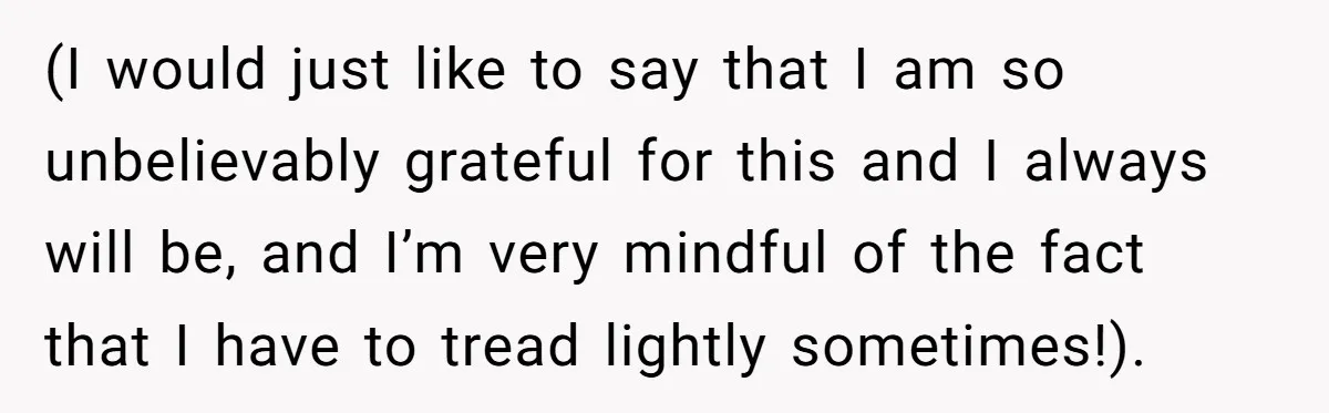 (I would just like to say that I am so unbelievably grateful for this and I always will be, and I’m very mindful of the fact that I have to...