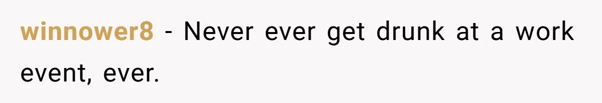 winnower8 − Never ever get drunk at a work event, ever.