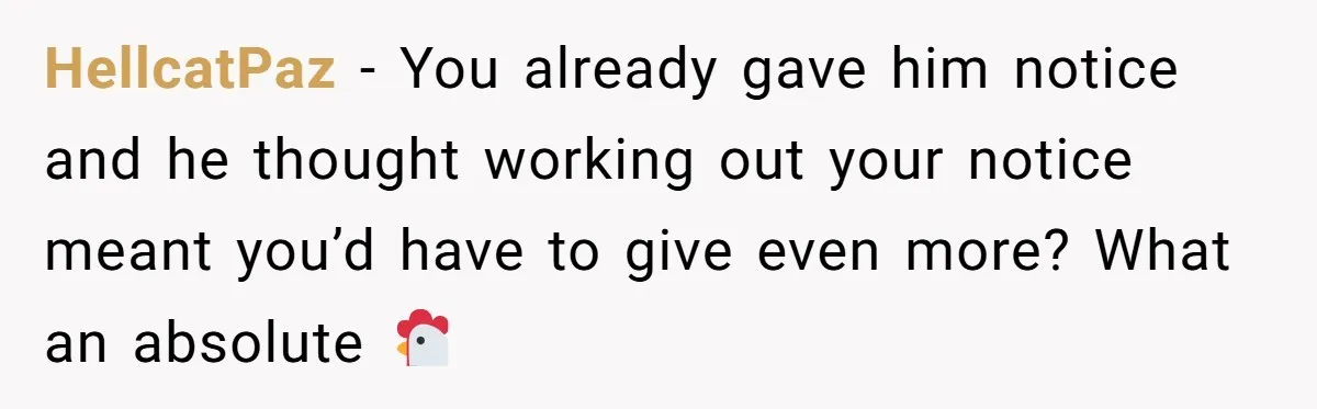 HellcatPaz − You already gave him notice and he thought working out your notice meant you’d have to give even more? What an absolute 🐓
