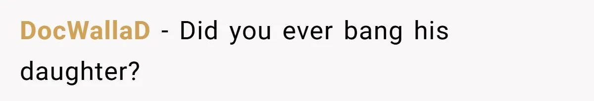 DocWallaD − Did you ever bang his daughter?