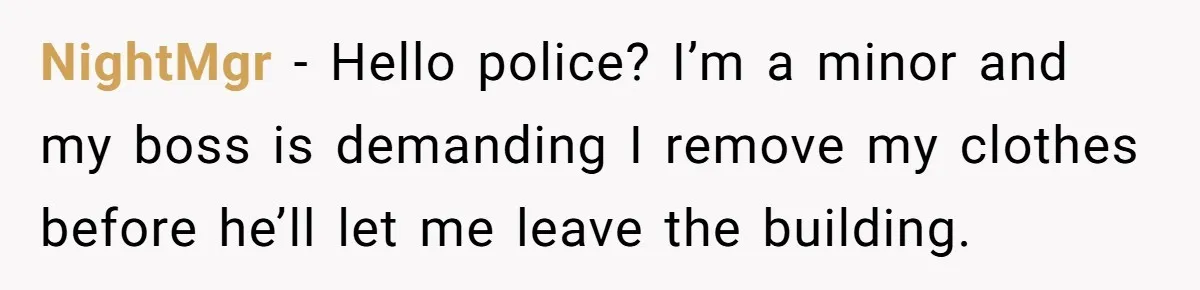 NightMgr − Hello police? I’m a minor and my boss is demanding I remove my clothes before he’ll let me leave the building.