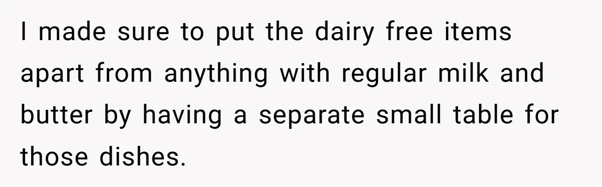 Mother-In-Law Serves Lactaid Milk To Allergic Son-In-Law, Sending Him To ER Over Holiday Dinner I made sure to put the dairy free items apart from anything with regular milk and butter by having a separate small table for those dishes.