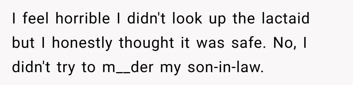 Mother-In-Law Serves Lactaid Milk To Allergic Son-In-Law, Sending Him To ER Over Holiday Dinner I feel horrible I didn't look up the lactaid but I honestly thought it was safe. No, I didn't try to m__der my son-in-law.