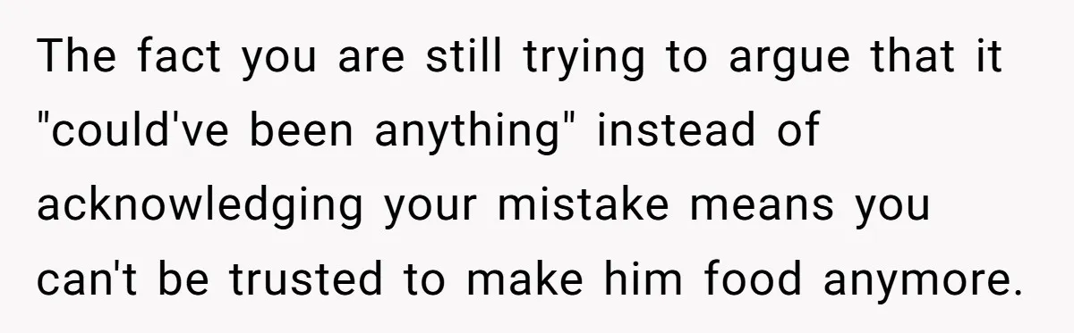 Mother-In-Law Serves Lactaid Milk To Allergic Son-In-Law, Sending Him To ER Over Holiday Dinner The fact you are still trying to argue that it "could've been anything" instead of acknowledging your mistake means you can't be trusted to make him food anymore.
