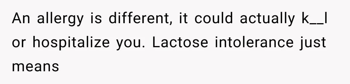 Mother-In-Law Serves Lactaid Milk To Allergic Son-In-Law, Sending Him To ER Over Holiday Dinner An allergy is different, it could actually k__l or hospitalize you. Lactose intolerance just means