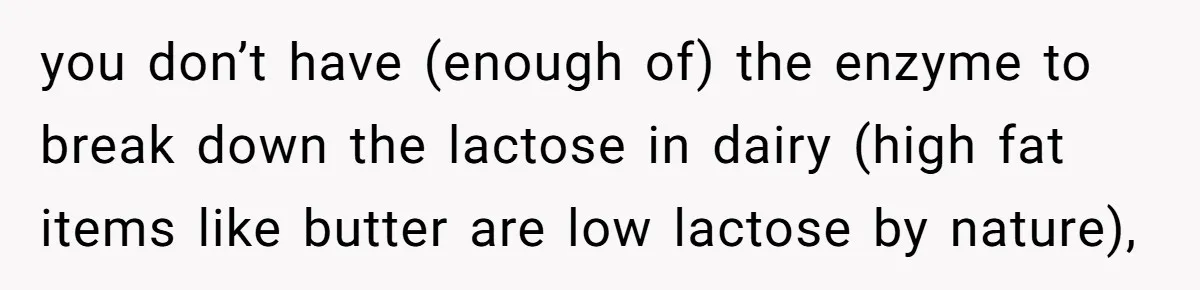 Mother-In-Law Serves Lactaid Milk To Allergic Son-In-Law, Sending Him To ER Over Holiday Dinner you don’t have (enough of) the enzyme to break down the lactose in dairy (high fat items like butter are low lactose by nature),