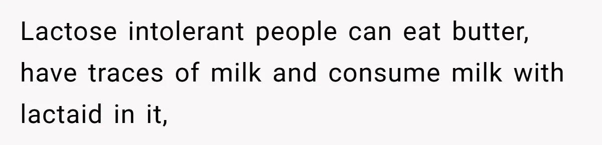 Mother-In-Law Serves Lactaid Milk To Allergic Son-In-Law, Sending Him To ER Over Holiday Dinner Lactose intolerant people can eat butter, have traces of milk and consume milk with lactaid in it,