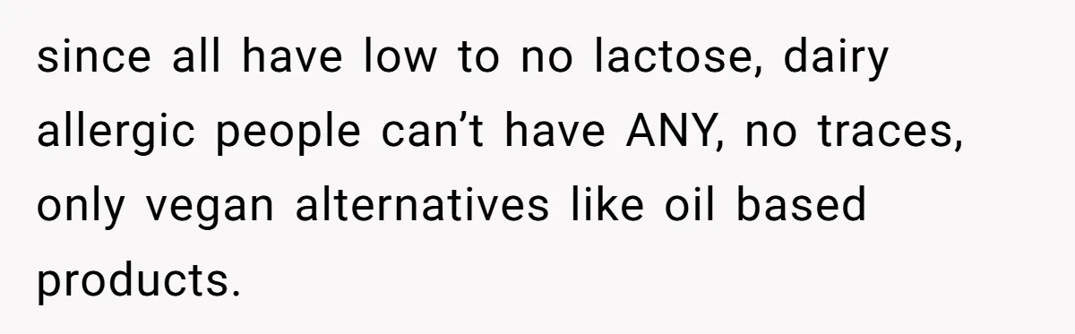 Mother-In-Law Serves Lactaid Milk To Allergic Son-In-Law, Sending Him To ER Over Holiday Dinner since all have low to no lactose, dairy allergic people can’t have ANY, no traces, only vegan alternatives like oil based products.