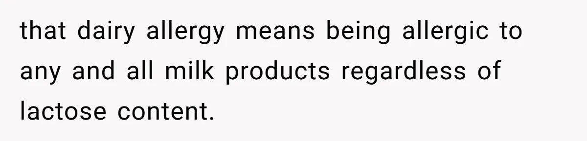 Mother-In-Law Serves Lactaid Milk To Allergic Son-In-Law, Sending Him To ER Over Holiday Dinner that dairy allergy means being allergic to any and all milk products regardless of lactose content.