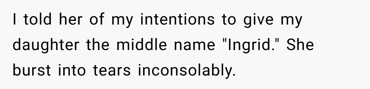 Pregnant Woman Wants To Pay Tribute To Her Late Cousin With The Name Ingrid, Friend Calls It A “Horrible” Decision I told her of my intentions to give my daughter the middle name "Ingrid." She burst into tears inconsolably.