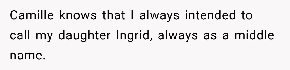 Pregnant Woman Wants To Pay Tribute To Her Late Cousin With The Name Ingrid, Friend Calls It A “Horrible” Decision Camille knows that I always intended to call my daughter Ingrid, always as a middle name.