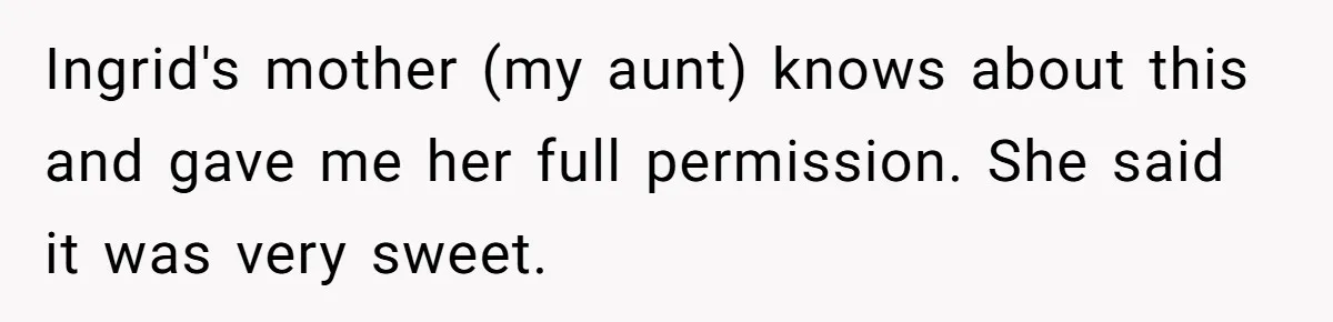 Pregnant Woman Wants To Pay Tribute To Her Late Cousin With The Name Ingrid, Friend Calls It A “Horrible” Decision Ingrid's mother (my aunt) knows about this and gave me her full permission. She said it was very sweet.