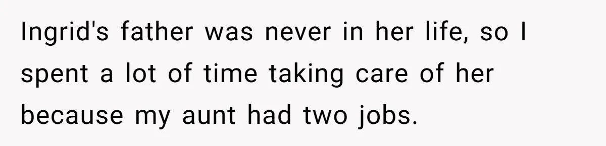 Pregnant Woman Wants To Pay Tribute To Her Late Cousin With The Name Ingrid, Friend Calls It A “Horrible” Decision Ingrid's father was never in her life, so I spent a lot of time taking care of her because my aunt had two jobs.