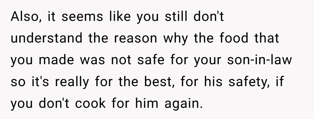 Mother-In-Law Serves Lactaid Milk To Allergic Son-In-Law, Sending Him To ER Over Holiday Dinner Also, it seems like you still don't understand the reason why the food that you made was not safe for your son-in-law so it's really for the best, for his...