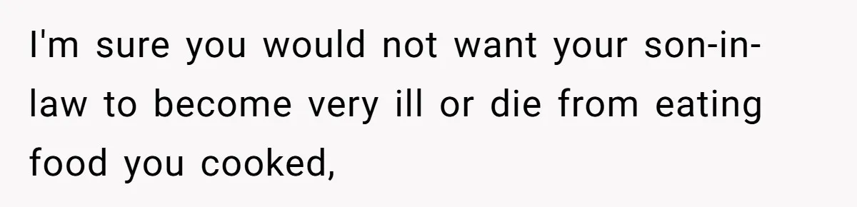 Mother-In-Law Serves Lactaid Milk To Allergic Son-In-Law, Sending Him To ER Over Holiday Dinner I'm sure you would not want your son-in-law to become very ill or die from eating food you cooked,