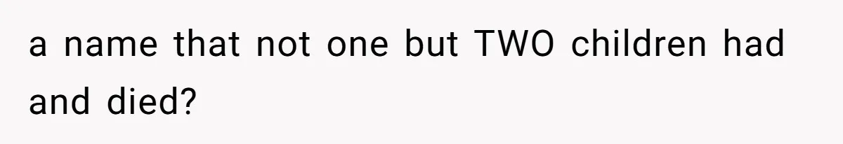 Pregnant Woman Wants To Pay Tribute To Her Late Cousin With The Name Ingrid, Friend Calls It A “Horrible” Decision a name that not one but TWO children had and died?