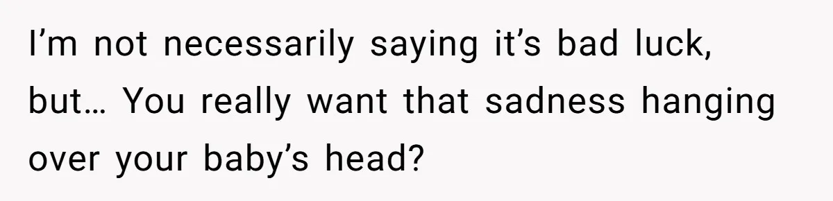 Pregnant Woman Wants To Pay Tribute To Her Late Cousin With The Name Ingrid, Friend Calls It A “Horrible” Decision I’m not necessarily saying it’s bad luck, but… You really want that sadness hanging over your baby’s head?