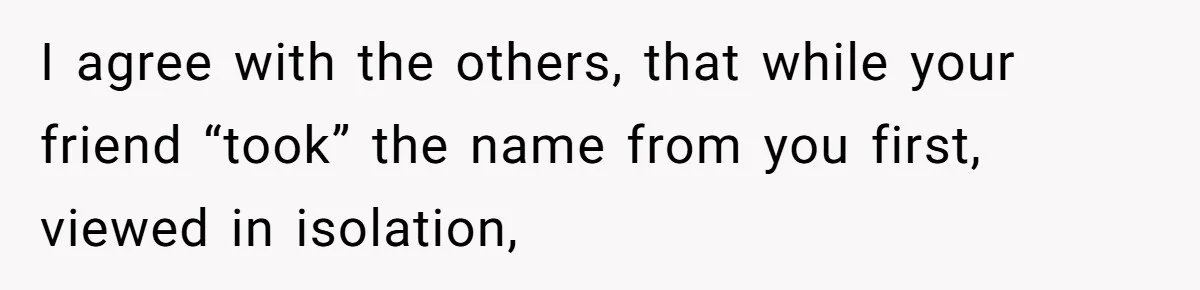 Pregnant Woman Wants To Pay Tribute To Her Late Cousin With The Name Ingrid, Friend Calls It A “Horrible” Decision I agree with the others, that while your friend “took” the name from you first, viewed in isolation,