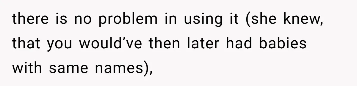 Pregnant Woman Wants To Pay Tribute To Her Late Cousin With The Name Ingrid, Friend Calls It A “Horrible” Decision there is no problem in using it (she knew, that you would’ve then later had babies with same names),