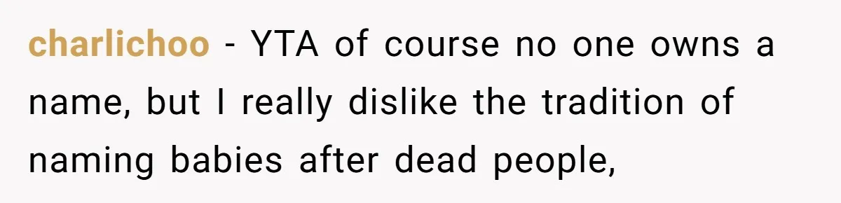Pregnant Woman Wants To Pay Tribute To Her Late Cousin With The Name Ingrid, Friend Calls It A “Horrible” Decision charlichoo − YTA of course no one owns a name, but I really dislike the tradition of naming babies after dead people,