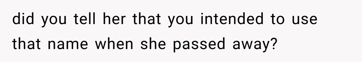 Pregnant Woman Wants To Pay Tribute To Her Late Cousin With The Name Ingrid, Friend Calls It A “Horrible” Decision did you tell her that you intended to use that name when she passed away?