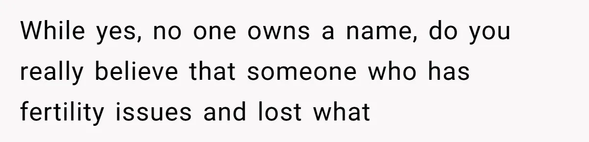 Pregnant Woman Wants To Pay Tribute To Her Late Cousin With The Name Ingrid, Friend Calls It A “Horrible” Decision While yes, no one owns a name, do you really believe that someone who has fertility issues and lost what