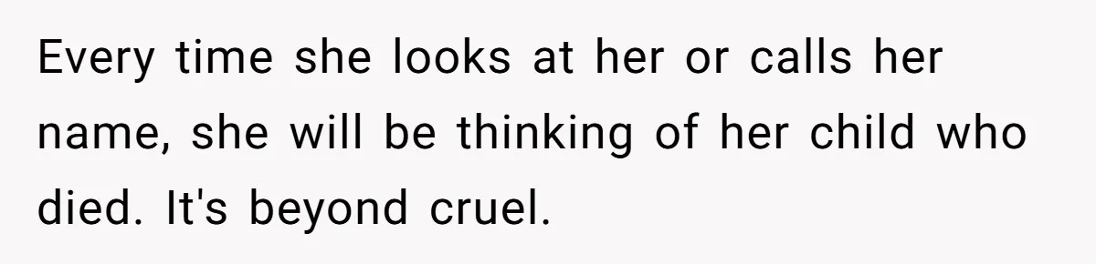 Pregnant Woman Wants To Pay Tribute To Her Late Cousin With The Name Ingrid, Friend Calls It A “Horrible” Decision Every time she looks at her or calls her name, she will be thinking of her child who died. It's beyond cruel.