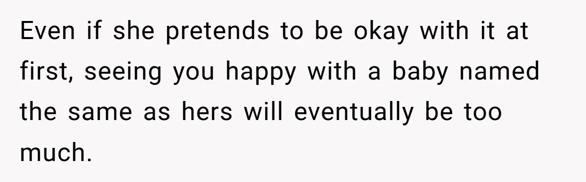 Pregnant Woman Wants To Pay Tribute To Her Late Cousin With The Name Ingrid, Friend Calls It A “Horrible” Decision Even if she pretends to be okay with it at first, seeing you happy with a baby named the same as hers will eventually be too much.