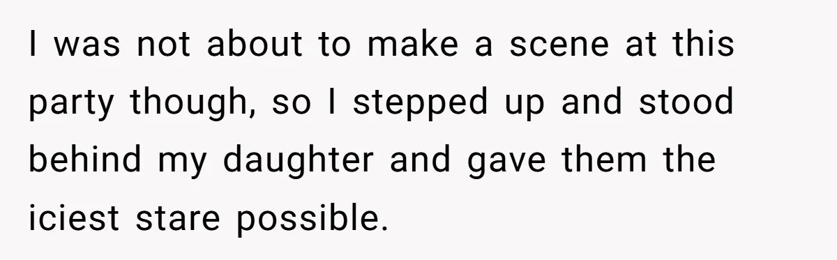 Grown Woman Tried to Shame an 8-Year-Old at a Birthday Party - Didn’t Expect the Kid to Win With Pure Kindness I was not about to make a scene at this party though, so I stepped up and stood behind my daughter and gave them the iciest stare possible.