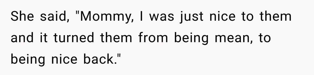 Grown Woman Tried to Shame an 8-Year-Old at a Birthday Party - Didn’t Expect the Kid to Win With Pure Kindness She said, "Mommy, I was just nice to them and it turned them from being mean, to being nice back."
