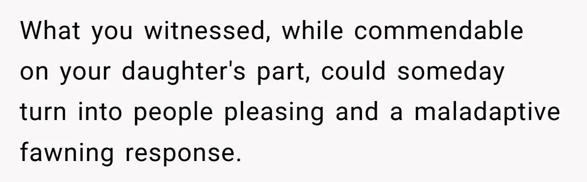 Grown Woman Tried to Shame an 8-Year-Old at a Birthday Party - Didn’t Expect the Kid to Win With Pure Kindness What you witnessed, while commendable on your daughter's part, could someday turn into people pleasing and a maladaptive fawning response.