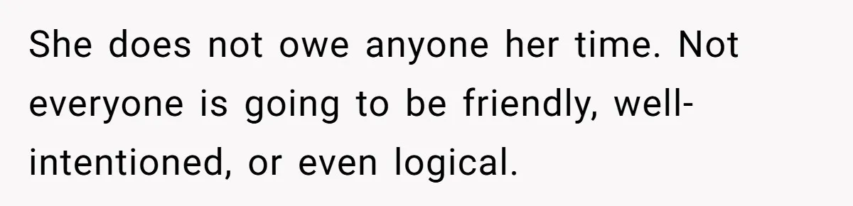 Grown Woman Tried to Shame an 8-Year-Old at a Birthday Party - Didn’t Expect the Kid to Win With Pure Kindness She does not owe anyone her time. Not everyone is going to be friendly, well-intentioned, or even logical.