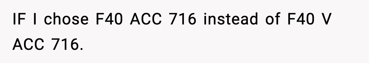 IF I chose F40 ACC 716 instead of F40 V ACC 716.