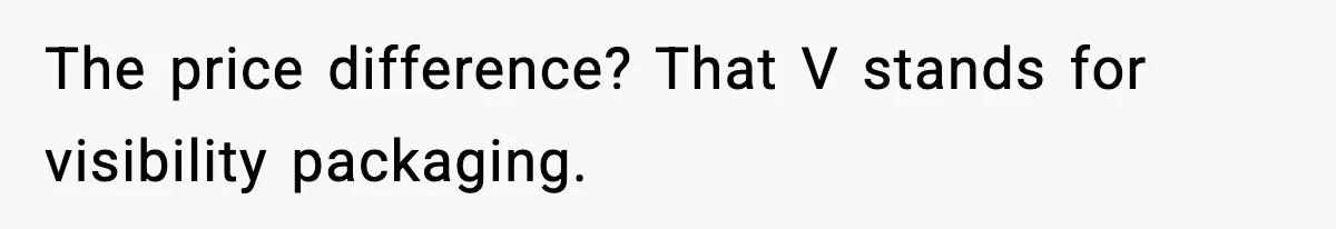 The price difference? That V stands for visibility packaging.