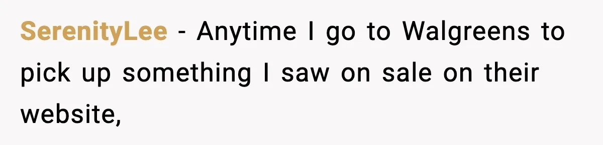 SerenityLee − Anytime I go to Walgreens to pick up something I saw on sale on their website,