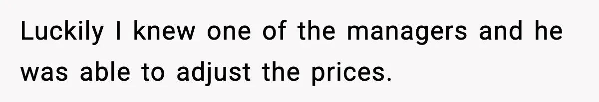 Luckily I knew one of the managers and he was able to adjust the prices.